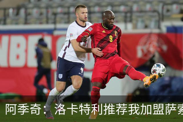 阿季奇：洛卡特利推荐我加盟萨索洛 梅西让我从小爱上了足球
